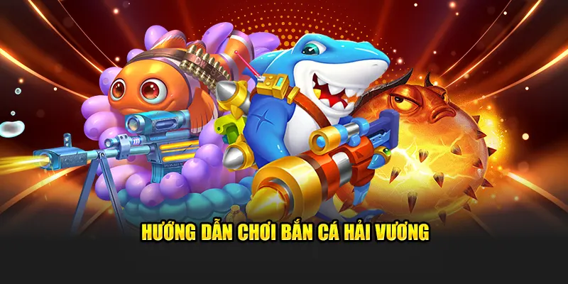 Hướng dẫn chơi bắn cá Hải Vương